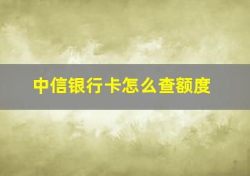 中信银行卡怎么查额度