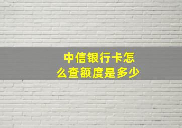 中信银行卡怎么查额度是多少