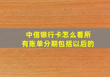 中信银行卡怎么看所有账单分期包括以后的