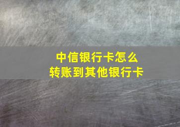 中信银行卡怎么转账到其他银行卡