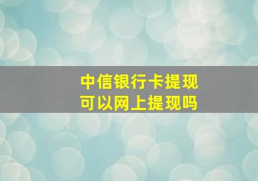 中信银行卡提现可以网上提现吗