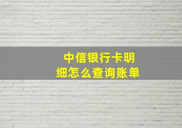 中信银行卡明细怎么查询账单