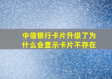 中信银行卡片升级了为什么会显示卡片不存在