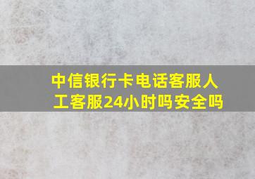 中信银行卡电话客服人工客服24小时吗安全吗