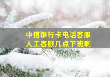 中信银行卡电话客服人工客服几点下班啊