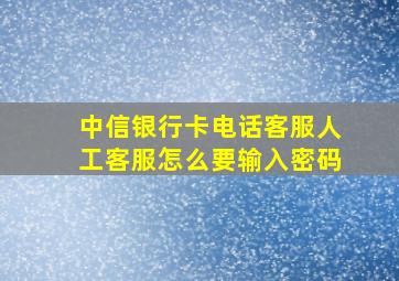 中信银行卡电话客服人工客服怎么要输入密码