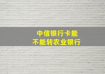 中信银行卡能不能转农业银行