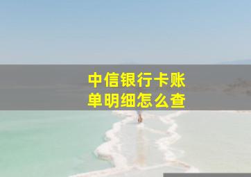 中信银行卡账单明细怎么查