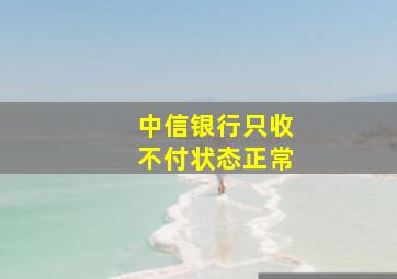 中信银行只收不付状态正常