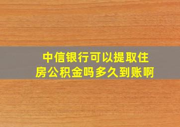 中信银行可以提取住房公积金吗多久到账啊