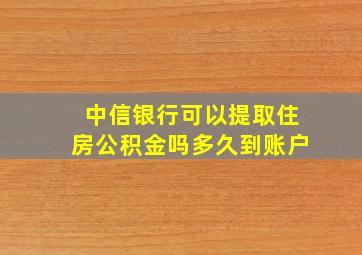 中信银行可以提取住房公积金吗多久到账户