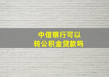 中信银行可以转公积金贷款吗