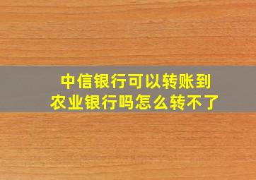 中信银行可以转账到农业银行吗怎么转不了