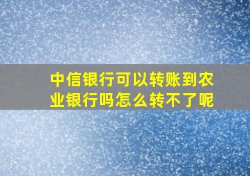 中信银行可以转账到农业银行吗怎么转不了呢