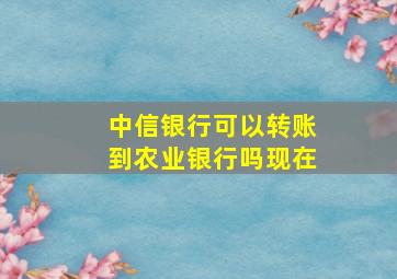 中信银行可以转账到农业银行吗现在