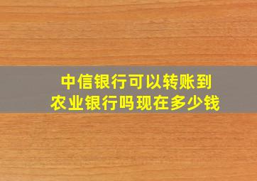 中信银行可以转账到农业银行吗现在多少钱