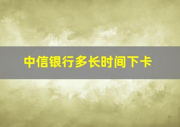 中信银行多长时间下卡