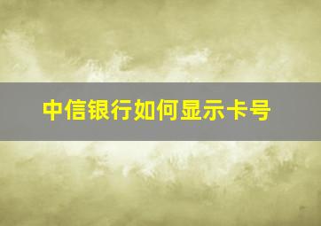 中信银行如何显示卡号