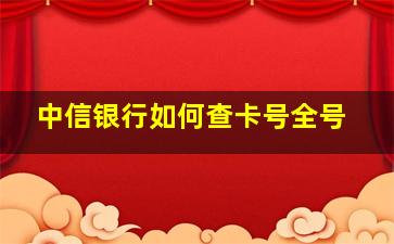 中信银行如何查卡号全号