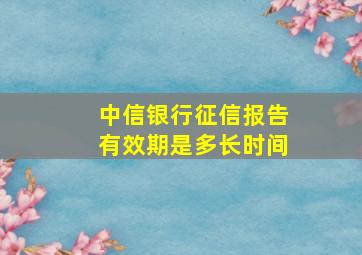 中信银行征信报告有效期是多长时间