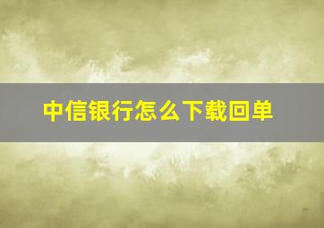 中信银行怎么下载回单