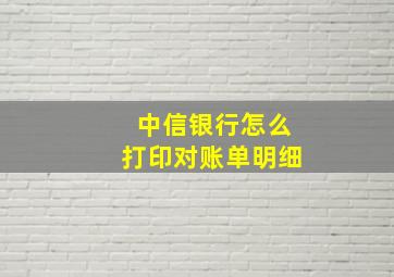 中信银行怎么打印对账单明细