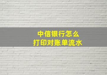 中信银行怎么打印对账单流水