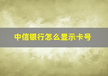 中信银行怎么显示卡号