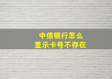 中信银行怎么显示卡号不存在