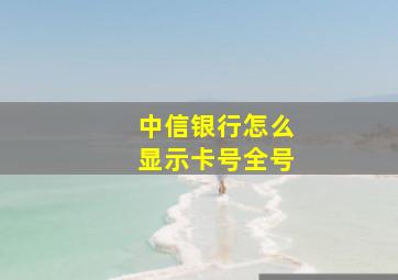 中信银行怎么显示卡号全号