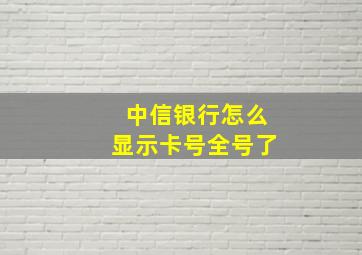 中信银行怎么显示卡号全号了