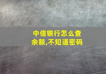 中信银行怎么查余额,不知道密码