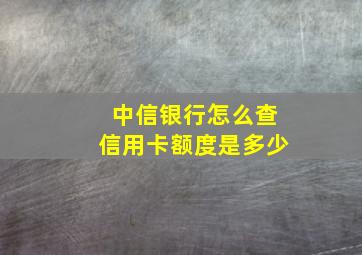 中信银行怎么查信用卡额度是多少