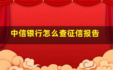 中信银行怎么查征信报告