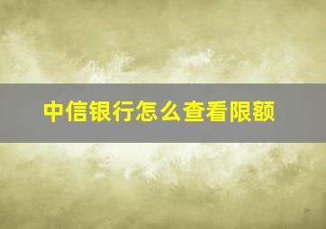 中信银行怎么查看限额