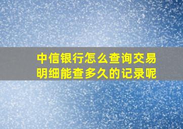 中信银行怎么查询交易明细能查多久的记录呢