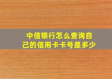 中信银行怎么查询自己的信用卡卡号是多少