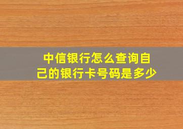 中信银行怎么查询自己的银行卡号码是多少