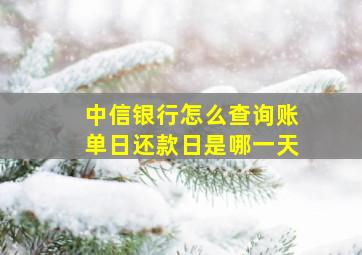 中信银行怎么查询账单日还款日是哪一天