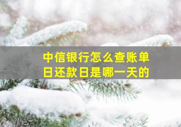 中信银行怎么查账单日还款日是哪一天的