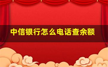 中信银行怎么电话查余额