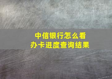 中信银行怎么看办卡进度查询结果