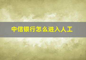 中信银行怎么进入人工