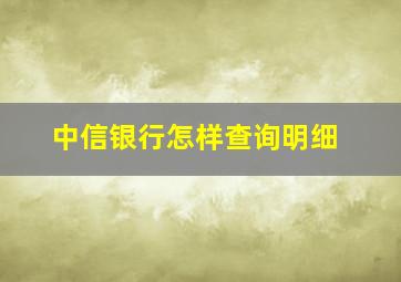 中信银行怎样查询明细