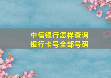 中信银行怎样查询银行卡号全部号码