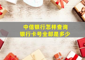 中信银行怎样查询银行卡号全部是多少