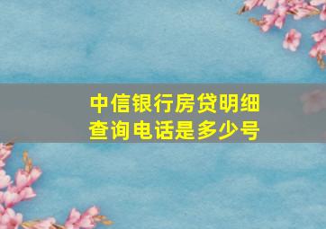 中信银行房贷明细查询电话是多少号