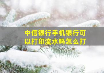 中信银行手机银行可以打印流水吗怎么打