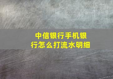 中信银行手机银行怎么打流水明细