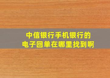 中信银行手机银行的电子回单在哪里找到啊